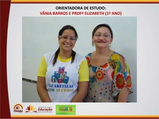 ORIENTADORA DE ESTUDO:
VÂNIA BARROS E PROFª ELIZABETH (1º ANO)
Orientadora Vânia Barros /

Professora Elizabeth Manuel (1º ano)

 