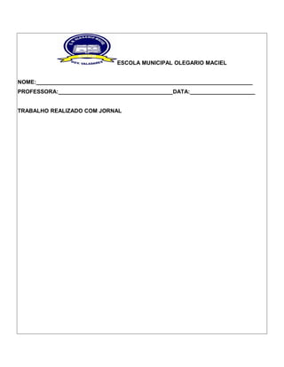 ESCOLA MUNICIPAL OLEGARIO MACIEL
NOME:______________________________________________________________________
PROFESSORA:_____________________________________DATA:_____________________
TRABALHO REALIZADO COM JORNAL

 
