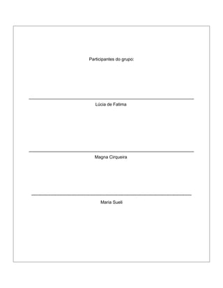 Participantes do grupo:

____________________________________________________________________
Lúcia de Fatima

____________________________________________________________________
Magna Cirqueira

-------------------------------------------------------------------------------------------------------------Maria Sueli

 