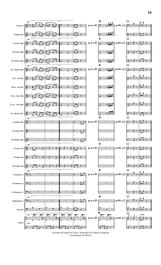 &
&
&
&
&
&
&
&
&
&
&
&
&
&
&
&
&
?
?
?
?
?
÷
÷
bb
b
b
b
b
b
b
b
b
b
b
bb
b
bb
b
bb
b
bb
b
..
..
..
..
..
..
..
..
..
..
..
..
..
..
..
..
..
..
..
..
..
..
..
..
Flauta (C)
Requinta (Eb)
I Clarinete (Bb)
II Clarinete (Bb)
III Clarinete (Bb)
Sax - Soprano (Bb)
I Sax - Alto (Eb)
III Sax - Alto (Eb)
II Sax - Tenor (Bb)
IV Sax - Tenor (Bb)
Sax - Barítono (Eb)
I Trompete (Bb)
II Trompete (Bb)
III Trompete (Bb)
I Trompa (Eb)
II Trompa (Eb)
III Trompa (Eb)
I Trombone (C)
II Trombone (C)
III Trombone (C)
Bombardino (C)
Tuba (Eb)
Bateria
159
1.
œ
œ œ œ
œ
œ œ œ
159
1.
œ
œ œ œ
œ
œ œ œ
œ
œ œ œ
159
1.
œ
œ œ œ
œ
œ œ œ
œœ
œ œ œ
œ
œ œ œ
œ
œ œ œ
œ
œ œ œ
159
1.
∑
∑
∑
159
1.
œ œ ‰
J
œ
œ œ ‰ j
œ
œ œ
‰ j
œ
159
1.
∑
∑
∑
159
1.
∑
œ œ
159
1.
¿ ¿ ¿ ¿ ¿ ¿
Œ ‰ J
œ
159
.œ œ
j
œ ‰
œ œ œ œ
œ œ œ œ
œ œ œ œ
œ œ œ œ
œ œ œ œ
œ œ œ œ
œ œ œ œ
œ œ œ œ
œ œ œ œ
œ œ œ œ
œ œ œ œ
∑
∑
∑
‰ J
œ ‰ J
œ
‰
J
œ ‰
J
œ
‰ j
œ ‰ j
œ
∑
∑
∑
∑
œ œ
¿ ¿ ¿ ¿ ¿ ¿
Œ ‰ J
œ
.œ œ
j
œ ‰
2.
œ œ
œ œ
2.
œ œ
œ œ
œ œ
2.
œ œ
œ œ
œ œ
œ œ
œ œ
œ
œ
2.
∑
∑
∑
2.
‰ J
œ ‰ J
œ
‰
J
œ ‰
J
œ
‰ j
œ ‰ j
œ
2.
∑
∑
∑
2.
∑
œ> œ>
2.
¿ ¿ ¿ ¿ ¿ ¿
Œ ‰ J
œ
.œ œ
j
œ ‰
Ao"C"e
œ œ Œ
œ œ Œ
Ao"C"e
œ œ Œ
œ œ Œ
œ œ Œ
Ao"C"e
œ œ
Œ
œ œ Œ
œ œ
Œ
œ œ Œ
œ œ
Œ
œ œ Œ
Ao"C"eŒ œ œ
Œ œ œ
Œ œ œ
Ao"C"e
œ œ Œ
œ œ Œ
œ œ
Œ
Ao"C"eŒ œ œ
Œ œ œ
Œ œ œ
Ao"C"eŒ œ œ
œ œ Œ
Ao"C"e
¿ ¿ ¿ ¿ ¿ ¿
Œ ‰ J
œ
.œ œ
j
œ ‰
*
*
*
*
*
*
*
*
*
Ao e
œ ≈
œ œ œ
œ ≈
œ œ œ
*
Ao eœ ≈ œ œ œ
œ ≈ œ œ œ
œ ≈ œ œ œ
*
Ao eœ ≈ œ œ œ
œ ≈
œ œ œ
œ ≈ œ œ œ
œ ≈ œ œ œ
œ ≈ œ œ œ
œ
≈ œ œ œ
*
Ao e∑
∑
∑
*
Ao e∑
∑
∑
*
Ao e∑
∑
∑
*
Ao e∑
œ
Œ
*
Ao e
¿ ¿ ¿ ¿ ¿ ¿
Œ ‰ J
œ
.œ œ
j
œ ‰
%% o
%% o
%% o
%% o
%% o
%% o
%% o
%% o
o
J
œ.
‰ J
œ.
‰
J
œ. ‰ J
œ.
‰
oj
œ.
‰ J
œ.
‰
j
œ.
‰
J
œ. ‰
j
œ.
‰ j
œ.
‰
oj
œ.
‰ j
œ.
‰
J
œ. ‰ J
œ.
‰
J
œ. ‰ J
œ.
‰
j
œ.
‰ J
œ.
‰
j
œ.
‰ J
œ.
‰
J
œ. ‰ j
œ.
‰
o
Œ J
œ.
‰
Œ
J
œ. ‰
Œ j
œ.
‰
o
J
œ ‰ J
œ ‰
J
œ ‰
J
œ ‰
j
œ ‰ j
œ ‰
o
Œ J
œ.
‰
Œ J
œ.
‰
Œ J
œ.
‰
o
Œ J
œ.
‰
J
œ.
‰ J
œ.
‰
oj
¿ ‰
j
¿ ‰
J
œ
‰ J
œ
‰
j
œ ‰ j
œ ‰
œ. œ.
Œ
œ. œ.
Œ
œ. œ.
Œ
œ. œ. Œ
œ. œ. Œ
œ. œ.
Œ
œ. œ.
Œ
œ. œ.
Œ
œ. œ.
Œ
œ. œ.
Œ
œ. œ.
Œ
œ. œ.
Œ
œ. œ. Œ
œ. œ. Œ
œ œ Œ
œ œ Œ
œ œ Œ
œ. œ.
Œ
œ. œ.
Œ
œ. œ.
Œ
œ. œ.
Œ
œ. œ.
Œ
¿ ¿
Œœ œ
œ œ Œ
23
Governo do Estado do Ceará - Secretaria da Cultura e Desporto
Coordenação de Música
 