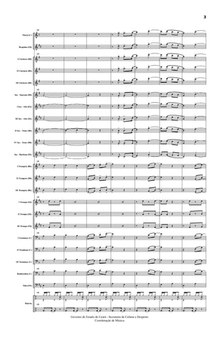 &
&
&
&
&
&
&
&
&
&
&
&
&
&
&
&
&
?
?
?
?
?
÷
÷
b
##
#
#
#
#
##
##
#
#
##
#
#
#
##
##
##
b
b
b
b
##
Flauta (C)
Requinta (Eb)
I Clarinete (Bb)
II Clarinete (Bb)
III Clarinete (Bb)
Sax - Soprano (Bb)
I Sax - Alto (Eb)
III Sax - Alto (Eb)
II Sax - Tenor (Bb)
IV Sax - Tenor (Bb)
Sax - Barítono (Eb)
I Trompete (Bb)
II Trompete (Bb)
III Trompete (Bb)
I Trompa (Eb)
II Trompa (Eb)
III Trompa (Eb)
I Trombone (C)
II Trombone (C)
III Trombone (C)
Bombardino (C)
Tuba (Eb)
Bateria
15
∑
∑
15
∑
∑
∑
15
˙
˙
˙
˙
˙
˙
15
œ œ
œ œ
œ œ
15
‰ œ ‰ œ
‰ œ ‰ œ
‰ œ ‰ œ
15
œ œ
œ œ
œ œ
15
œ œ
œ
œ
15
¿ ¿ ¿ ¿ ¿ ¿
Œ ‰ J
œ
15
.œ œ
j
œ ‰
∑
∑
∑
∑
∑
˙
˙
˙
œ œ
˙
˙
œ œ
œ œ
œ œ
‘
‘
‘
œ œ
œ œ
œ œ
œ œ
œ
œ
¿ ¿ ¿ ¿ ¿ ¿
Œ ‰ J
œ
.œ œ
j
œ ‰
∑
∑
∑
∑
∑
œ Œ
œ Œ
œ Œ
œ Œ
œ Œ
œ
Œ
œ œ œ> œ>
œ œ œ
> œ>
œ œ œ
>
œ
>
‘
‘
‘
œ œ œ> œ>
œ œ œ> œ>
œ œ œ> œ>
œ œ œ>
œ>
œ œ
¿ ¿ ¿ ¿ ¿ ¿
Œ ‰ J
œ
.œ œ
j
œ ‰
‰ J
œ> .œ> œ
‰ J
œ> .œ> œ
‰ J
œ> .œ> œ
‰ J
œ> .œ> œ
‰ J
œ> .œ> œ
‰ j
œ
>
.œ
>
œ
‰ J
œ> .œ> œ
‰
j
œ
>
.œ
> œ
‰
J
œ
>
.œ
> œ
‰ j
œ
>
.œ
>
œ
‰ j
œ> .œ>
œ
œ
Œ
œ Œ
œ Œ
‘
‘
‘
œ
Œ
œ
Œ
œ
Œ
œ
Œ
œ œ
¿ ¿ ¿ ¿ ¿ ¿
Œ ‰ J
œ
.œ œ
j
œ ‰
œ œ>
œ œ>
œ œ>
œ œ>
œ œ>
œ œ>
œ œ>
œ œ>
œ œ>
œ œ>
œ œ
>
Œ œ œ
Œ œ œ
Œ œ œ
‰ œ ‰ œ
‰ œ ‰ œ
‰ œ ‰ œ
Œ
œ œ
Œ
œ œ
Œ œ œ
Œ
œ œ
œ
œ
¿ ¿ ¿ ¿ ¿ ¿
Œ ‰ J
œ
.œ œ
j
œ ‰
œ œ œ œ
œ œ œ œ
œ œ œ œ
œ œ œ œ
œ œ œ œ
œ œ œ œ
œ œ œ œ
œ œ œ œ
œ œ œ œ
œ œ œ œ
œ œ œ œ
œ
Œ
œ Œ
œ Œ
œ œ.
Œ
œ œ. Œ
œ œ.
Œ
œ
Œ
œ
Œ
œ
Œ
œ
Œ
œ œ
¿ ¿ ¿ ¿ ¿ ¿
Œ ‰ J
œ
.œ œ
j
œ ‰
œ œ>
œ œ>
œ œ>
œ œ>
œ œ>
œ œ>
œ œ>
œ œ>
œ œ>
œ œ>
œ œ
>
Œ œ œ
Œ œ œ
Œ
œ œ
‰ œ ‰ œ
‰ œ ‰ œ
‰ œ ‰ œ
Œ
œ œ
Œ œ œ
Œ œ œ
Œ
œ œ
œ
œ
¿ ¿ ¿ ¿ ¿ ¿
Œ ‰ J
œ
.œ œ
j
œ ‰
3
Governo do Estado do Ceará - Secretaria da Cultura e Desporto
Coordenação de Música
 