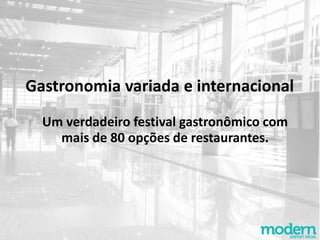 Gastronomia variada e internacional
Um verdadeiro festival gastronômico com
mais de 80 opções de restaurantes.
 
