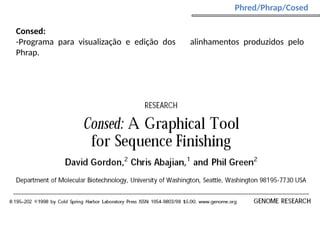 Phred/Phrap/Cosed
Consed:
-Programa para visualização e edição dos alinhamentos produzidos pelo
Phrap.
 