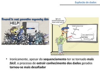 • Ironicamente, apesar do sequenciamento ter se tornado mais
fácil, o processo de extrair conhecimento dos dados gerados
tornou-se mais desafiador
Explosão de dados
 