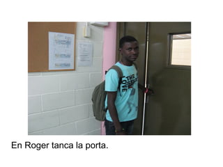 En Roger tanca la porta.

 