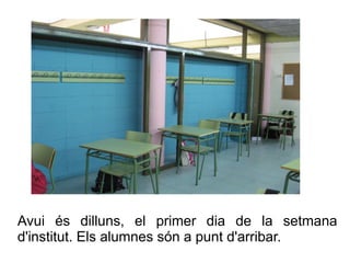 Avui és dilluns, el primer dia de la setmana
d'institut. Els alumnes són a punt d'arribar.

 