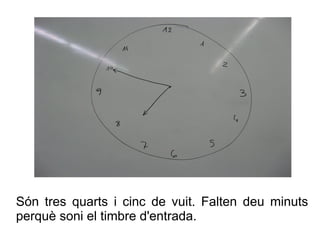 Són tres quarts i cinc de vuit. Falten deu minuts
perquè soni el timbre d'entrada.

 
