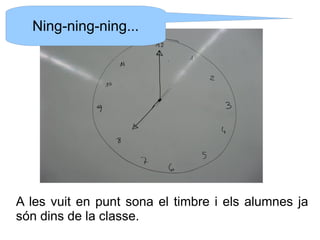 Ning-ning-ning...

A les vuit en punt sona el timbre i els alumnes ja
són dins de la classe.

 