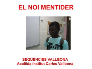 EL NOI MENTIDER

SEQÜÈNCIES VALLBONA
Acollida Institut Carles Vallbona

 