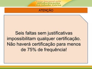 ATENÇÃO
Seis faltas sem justificativas
impossibilitam qualquer certificação.
Não haverá certificação para menos
de 75% de frequência!
 