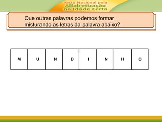 M UU DD
NN NN H
II O
Que outras palavras podemos formar
misturando as letras da palavra abaixo?
 