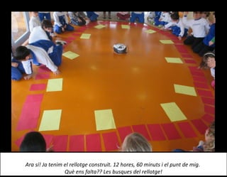 Ara sí! Ja tenim el rellotge construït. 12 hores, 60 minuts i el punt de mig.
Què ens falta?? Les busques del rellotge!
 