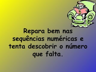 Repara bem nas sequências numéricas e tenta descobrir o número que falta. 