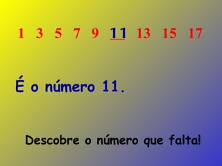 Descobre o número que falta! 1  3  5  7  9  13  15  17   É o número 11. 11 