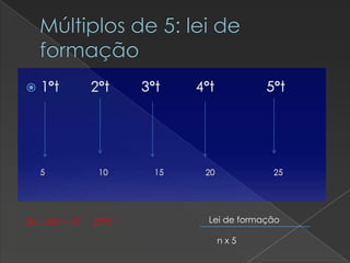 Múltiplos de 5: lei de
formação

Ex:. 2x5 = 10

(2ªT)

Lei de formação
nx5

 