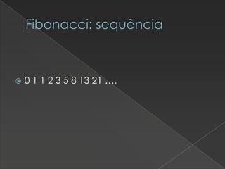 Fibonacci: sequência



0 1 1 2 3 5 8 13 21 ….

 