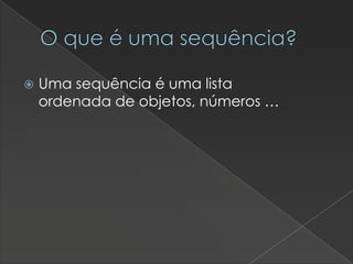O que é uma sequência?


Uma sequência é uma lista
ordenada de objetos, números …

 