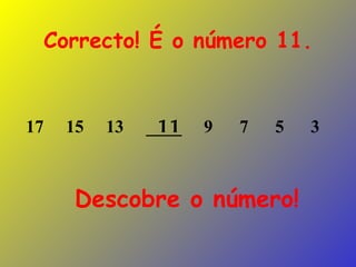 Descobre o número! Correcto! É o número 11. 17  15  13  ____  9  7  5  3  11 