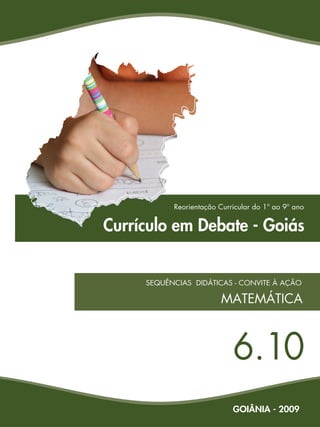 Currículo em Debate - Goiás
SEQUÊNCIAS DIDÁTICAS - CONVITE À AÇÃO
6.10
Reorientação Curricular do 1º ao 9º ano
MATEMÁTICA
GOIÂNIA - 2009
 