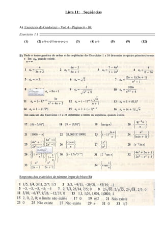 Lista 11: Seqüências
A) Exercícios do Guidorizzi – Vol. 4 – Páginas 6 - 10:
Exercícios 1.1
(1) (2) a-b-c-d-l-m-n-o-q-s (3) (4) a-b (5) (9) (12)
B)
8 1na n 
Respostas dos exercícios de número ímpar do bloco B)
4
2
4 1
2 1
n
n
 
 
 
1
1
n
n
   
  
   
 