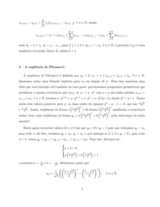 k
sn+k+1 − sn+k =            cj (sn+k+1−j − sn+k−j ), ∀ n ∈ N, donde
                     j=1

                                            k−1                                     k+1
                 sn+k+1 = (1 + c1 )sn+k +         (cj+1 − cj )sn+k−j − ck sn =            di sn+k+1−i
                                            j=1                                     i=1


onde d1 = 1 + c1 , di = ci − ci−1 para 2 ≤ i ≤ k e dk+1 = −ck , ∀ n ∈ N, e portanto (sn ) ´ uma
                                                                                          e
seq¨ˆncia recorrente linear de ordem k + 1.
   ue




2 — A seq¨ˆncia de Fibonacci:
         ue

     A seq¨ˆncia de Fibonacci ´ deﬁnida por u0 = 0, u1 = 1 e un+2 = un+1 + un , ∀ n ∈ N.
          ue                  e
Queremos achar uma f´rmula expl´
                    o          ıcita para un em fun¸˜o de n. Para isso usaremos uma
                                                   ca
id´ia que ser´ bastante util tamb´m no caso geral: procuraremos progress˜es geom´tricas que
  e          a          ´        e                                      o       e
satisfazem a mesma recorrˆncia que (un ): se xn = a · q n com a e q n˜o nulos satisfaz xn+2 =
                         e                                           a
xn+1 + xn, ∀ n ∈ N, teremos a · qn+2 = a · q n+1 + a · q n = a · q n (q + 1), donde q 2 = q + 1. Temos
                                                                                                              √
                                                                                                            1+ 5
assim dois valores poss´                       ızes da equa¸˜o q 2 − q − 1 = 0, que s˜o
                       ıveis para q: as duas ra´           ca                        a                        2
      √                                          √      n                         √    n
    1− 5                                       1+ 5                            1− 5
e     2
         .   Assim, seq¨ˆncias da forma a
                       ue                        2
                                                            e da forma b         2
                                                                                         satisfazem a recorrˆncia
                                                                                                            e
                                                              √     n           √   n
                                                            1+ 5             1− 5
acima, bem como seq¨ˆncias da forma yn = a
                   ue                                         2
                                                                        +b     2
                                                                                      , pela observa¸˜o da se¸˜o
                                                                                                    ca        ca
anterior.

     Basta agora encontrar valores de a e b tais que y0 = 0 e y1 = 1 para que tenhamos yn = un
para todo n (de fato, ter´
                         ıamos y0 = u0 , y1 = u1 e, por indu¸˜o se k ≥ 2 e yn = Un para todo
                                                            ca
n < k, temos yk = yk−1 + yk−2 = uk−1 + uk−2 = uk ). Para isso, devemos ter:
                               
                               
                               a + b = 0
                                             √                √
                                       a   1+ 5
                                                     +b      1− 5
                                                                        =1
                                              2                2

                    1             1
e portanto a =     √
                     5
                          e b = − √5 . Mostramos assim que
                                            √       n           √        n
                                1        1+ 5                1− 5
                           un = √                       −                    ,   ∀ n ∈ N.
                                 5         2                   2



                                                        4
 