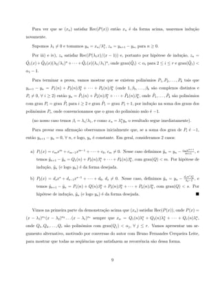 Para ver que se (xn ) satisfaz Rec(P (x)) ent˜o xn ´ da forma acima, usaremos indu¸˜o
                                                a     e                              ca
novamente.

   Supomos λ1 = 0 e tomamos yn = xn /λn , zn = yn+1 − yn , para n ≥ 0.
                                      1

   Por iii) e iv), zn satisfaz Rec(P (λ1 x)/(x − 1)) e, portanto por hip´tese de indu¸˜o, zn =
                                                                        o            ca
˜        ˜                          ˜                            ˜                               ˜
Q1 (x) + Q2 (x)(λ2 /λ1 )n + · · · + Qr (x)(λr /λ1 )n , onde grau(Qi ) < αi para 2 ≤ i ≤ r e grau(Q1 ) <
α1 − 1.

   Para terminar a prova, vamos mostrar que se existem polinˆmios P1 , P2 , . . . , Pk tais que
                                                            o
                            n                  n
yn+1 − yn = P1 (n) + P2 (n)β2 + · · · + Pk (n)βk (onde 1, β2 , . . . , βk s˜o complexos distintos e
                                                                           a
                            ˜        ˜      n           ˜      n        ˜            ˜ a
Pi = 0, ∀ i ≥ 2) ent˜o yn = P1 (n) + P2 (n)β2 + · · · + Pk (n)βk , onde P1 , . . . , Pk s˜o polinˆmios
                    a                                                                            o
                   ˜                    ˜
com grau Pi = grau Pi para i ≥ 2 e grau P1 = grau P1 + 1, por indu¸˜o na soma dos graus dos
                                                                  ca
polinˆmios Pi , onde convencionamos que o grau do polinˆmio nulo ´ −1.
     o                                                 o         e

   (no nosso caso temos βi = λi /λ1 , e como xn = λn yn o resultado segue imediatamente).
                                                   1

   Para provar essa aﬁrma¸˜o observamos inicialmente que, se a soma dos grau de Pi ´ −1,
                         ca                                                        e
ent˜o yn+1 − yn = 0, ∀ n, e logo, yn ´ constante. Em geral, consideramos 2 casos:
   a                                 e

                                                                                             cm nm+1
  a) P1 (x) = cm xm + cm−1 xm−1 + · · · + c0 , cm = 0. Nesse caso deﬁnimos yn = yn −
                                                                           ˜                  m+1
                                                                                                     ,    e
                                        n                  n
      temos yn+1 − yn = Q1 (n) + P2 (n)β1 + · · · + Pk (n)βk , com grau(Q) < m. Por hip´tese de
            ˜      ˜                                                                   o
      indu¸˜o, yn (e logo yn ) ´ da forma desejada.
          ca ˜                 e

                                                                                             ds ns λn
  b) P2 (x) = ds xs + ds−1 xs−1 + · · · + d0 , ds = 0. Nesse caso, deﬁnimos yn = yn −
                                                                            ˜                 λ2 −1
                                                                                                    2
                                                                                                      ,   e
                                      n          n                  n
      temos yn+1 − yn = P1 (n) + Q(n)β2 + P3 (n)β3 + · · · + Pk (n)βk , com grau(Q) < s. Por
            ˜      ˜
      hip´tese de indu¸˜o, yn (e logo yn ) ´ da forma desejada.
         o            ca ˜                 e


   Vimos na primeira parte da demonstra¸˜o acima que (xn ) satisfaz Rec(P (x)), onde P (x) =
                                       ca
(x − λ1 )α1 (x − λ2 )α2 . . . (x − λr )αr sempre que xn = Q1 (n)λn + Q2 (n)λn + · · · + Qr (n)λn ,
                                                                 1          2                  r

onde Q1 , Q2 , . . . , Qr s˜o polinˆmios com grau(Qj ) < αj , ∀ j ≤ r. Vamos apresentar um ar-
                           a       o
gumento alternativo, motivado por conversas do autor com Bruno Fernandes Cerqueira Leite,
para mostrar que todas as seq¨ˆncias que satisfazem as recorrˆncia s˜o dessa forma.
                             ue                              e      a



                                                  9
 