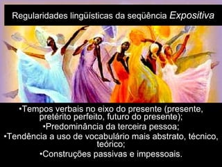 Regularidades lingüísticas da seqüência  Expositiva Tempos verbais no eixo do presente (presente, pretérito perfeito, futuro do presente); Predominância da terceira pessoa; Tendência a uso de vocabulário mais abstrato, técnico, teórico; Construções passivas e impessoais. 