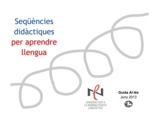 Seqüències
didàctiques
per aprendre
llengua
Guida Al·lès
Juny 2013
 