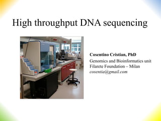 High throughput DNA sequencing


                 Cosentino Cristian, PhD
                 Genomics and Bioinformatics unit
                 Filarete Foundation – Milan
                 cosentia@gmail.com
 