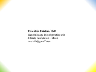 Cosentino Cristian, PhD
Genomics and Bioinformatics unit
Filarete Foundation – Milan
cosentia@gmail.com
 