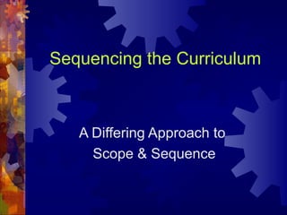 Sequencing the Curriculum
A Differing Approach to
Scope & Sequence
 