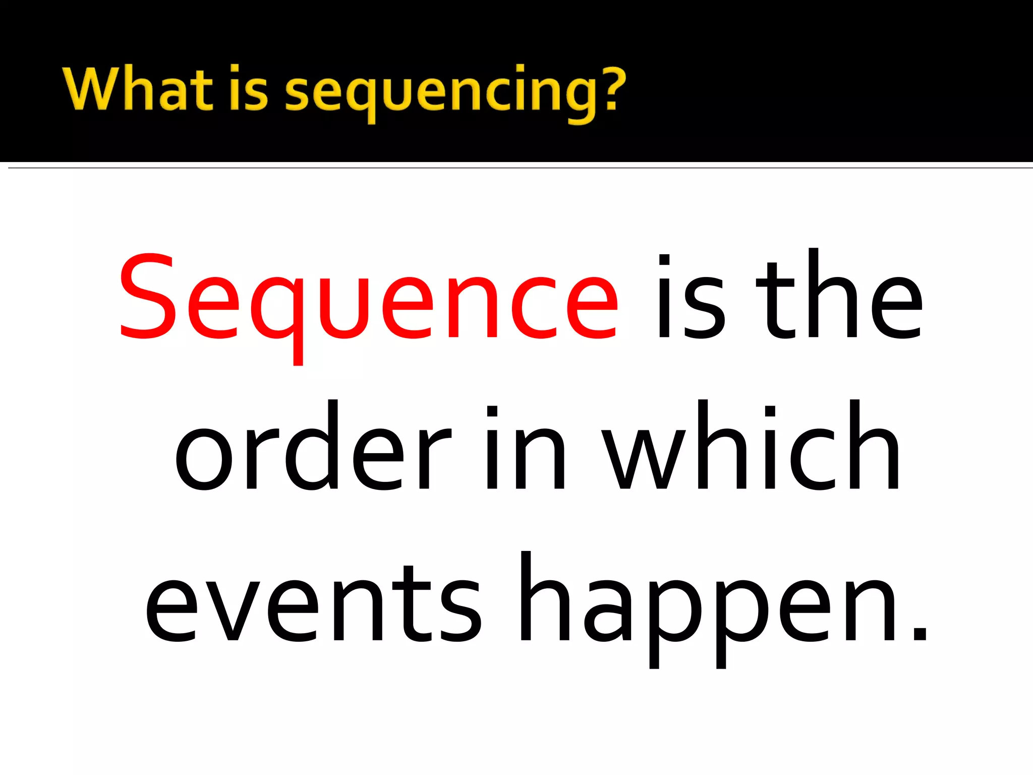 Sequence is the
order in which
events happen.
 