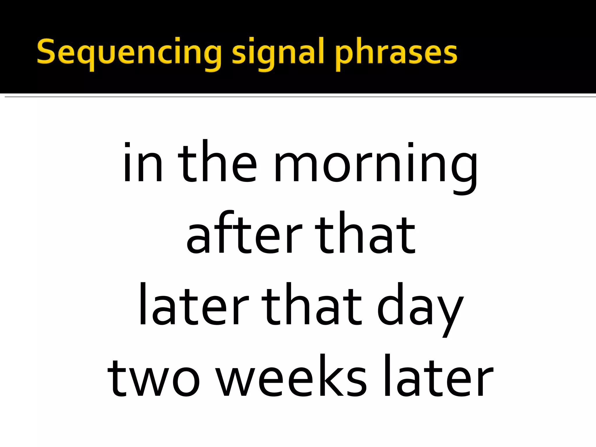 in the morning
after that
later that day
two weeks later
 