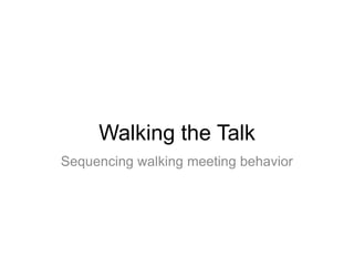 Walking the Talk
Sequencing walking meeting behavior
 