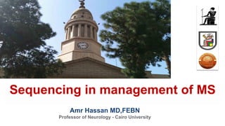 Amr Hassan MD,FEBN
Professor of Neurology - Cairo University
Sequencing in management of MS
 