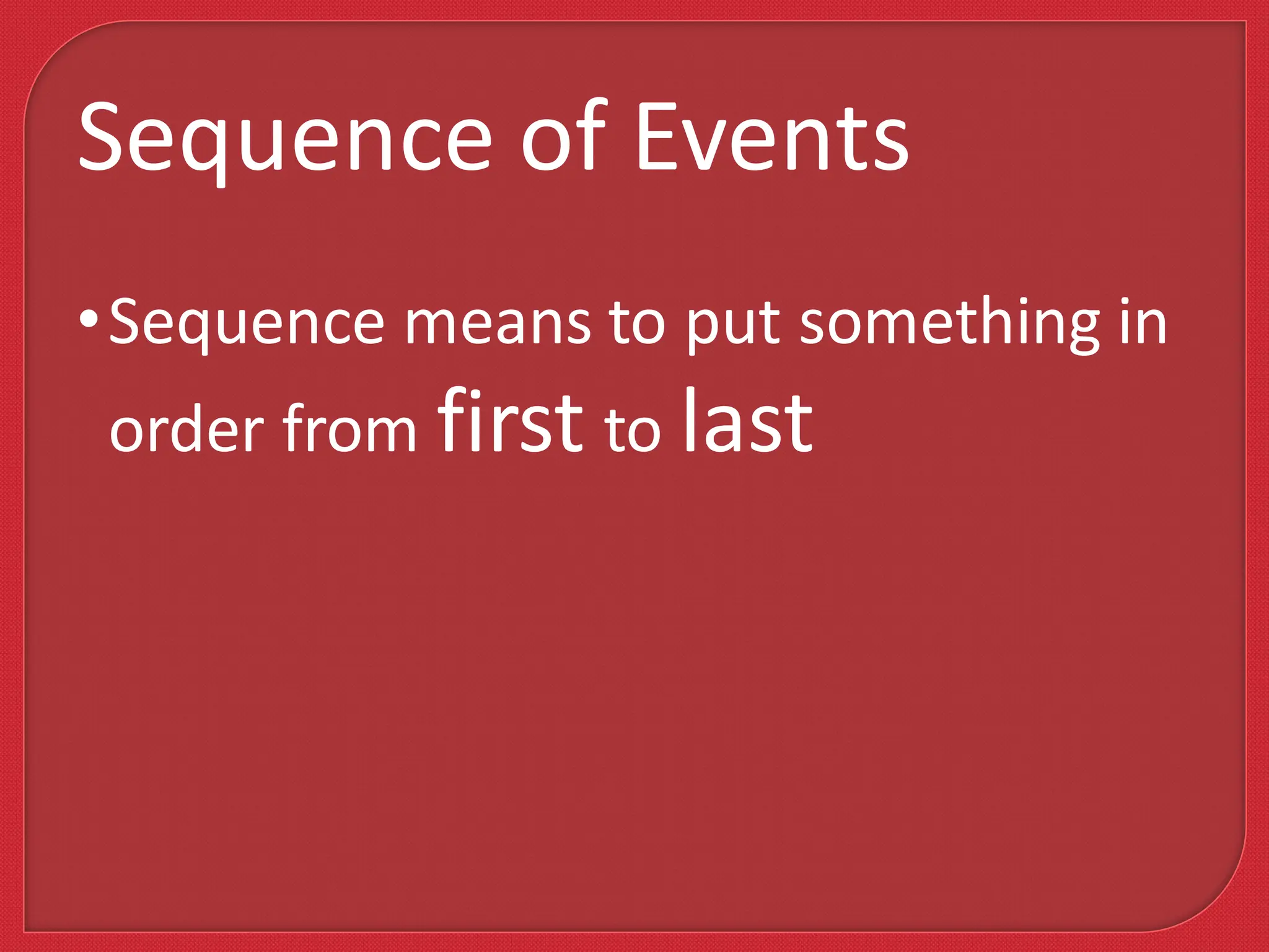 •Sequence means to put something in
order from first to last
Sequence of Events
 