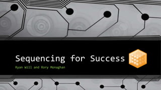 Sequencing for Success
Ryan Will and Rory Monaghan
 