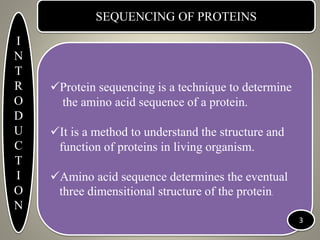 SEQUENCING OF PROTEINS
Protein sequencing is a technique to determine
the amino acid sequence of a protein.
It is a meth...