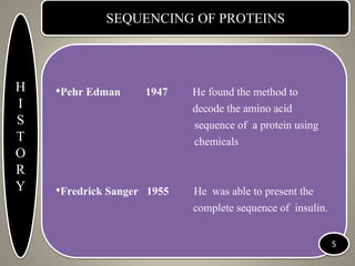 SEQUENCING OF PROTEINS
•Pehr Edman 1947 He found the method to
decode the amino acid
sequence of a protein using
chemicals...