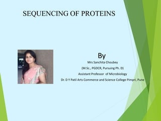 SEQUENCING OF PROTEINS
By
Mrs Sanchita Choubey
(M.Sc., PGDCR, Pursuing Ph. D)
Assistant Professor of Microbiology
Dr. D Y Patil Arts Commerce and Science College Pimpri, Pune
 
