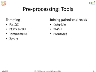 Pre-processing: Tools
Trimming
• FastQC
• FASTX toolkit
• Trimmomatic
• Scythe
Joining paired-end reads
• fastq-join
• FLASH
• PANDAseq
6/11/2015 51BTI PGRP SummerInternshipProgram2015
 