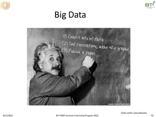 Big Data
6/11/2015 55
Slide credit:LukasMueller
BTI PGRP SummerInternshipProgram2015
 