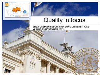 Quality in focus
EBBA OSSIANNILSSON, PHD, LUND UNIVERSITY, SE
VILNIUS 23 NOVEMBER 2013

 