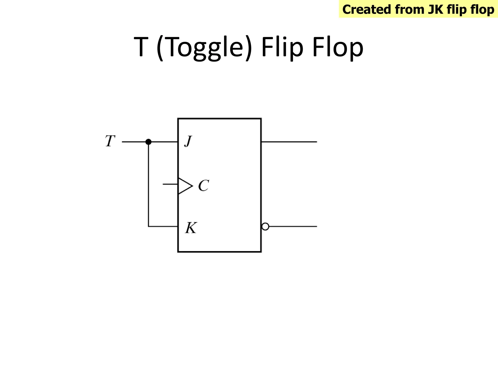 T (Toggle) Flip Flop
Created from JK flip flop
 