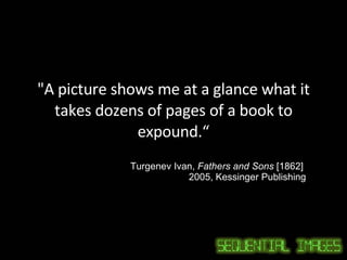 "A picture shows me at a glance what it takes dozens of pages of a book to expound.“ Turgenev Ivan,  Fathers and Sons  [1862]   2005, Kessinger Publishing 