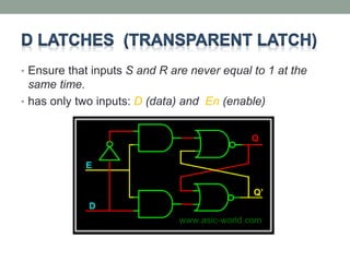 • Ensure that inputs S and R are never equal to 1 at the 
same time. 
• has only two inputs: D (data) and En (enable) 
 