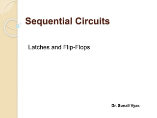 Sequential Circuits
Latches and Flip-Flops
Dr. Sonali Vyas
 