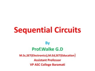 Sequential Circuits
By
Prof.Walke G.D
M.Sc,SET(Electronics),M.Ed,SET(Education)
Assistant Professor
VP ASC College Baramati
 