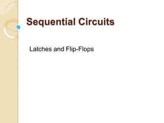 Sequential Circuits
Latches and Flip-Flops
 