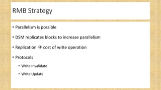 RMB Strategy
• Parallelism is possible
• DSM replicates blocks to increase parallelism
• Replication  cost of write operation
• Protocols
• Write Invalidate
• Write Update
 